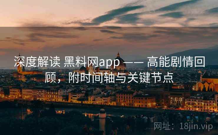 深度解读 黑料网app —— 高能剧情回顾，附时间轴与关键节点