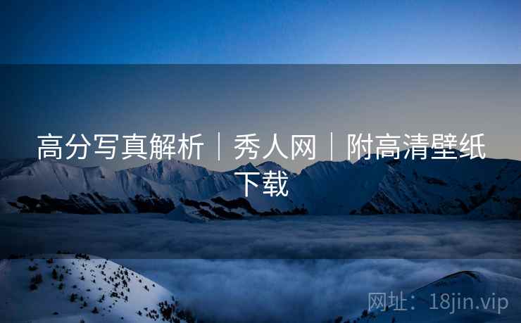 高分写真解析｜秀人网｜附高清壁纸下载
