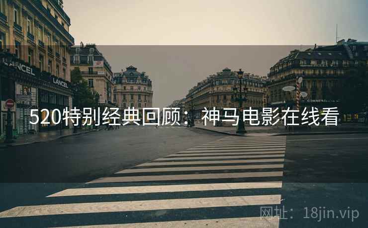 520特别经典回顾：神马电影在线看