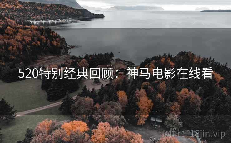 520特别经典回顾：神马电影在线看  第2张