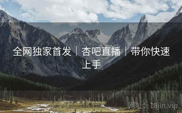 全网独家首发｜杏吧直播｜带你快速上手