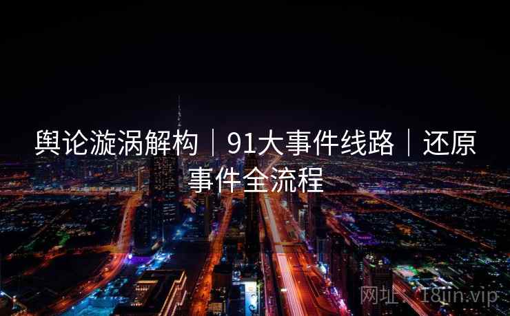 舆论漩涡解构｜91大事件线路｜还原事件全流程